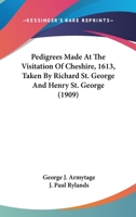 Pedigrees Made At The Visitation Of Cheshire, 1613, Taken By Richard St. George And Henry St. George 0548611025 Book Cover