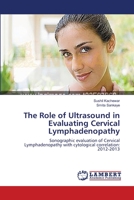 The Role of Ultrasound in Evaluating Cervical Lymphadenopathy: Sonographic evaluation of Cervical Lymphadenopathy with cytological correlation: 2012-2013 3659134082 Book Cover