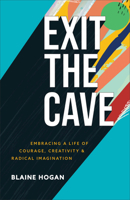 Exit the Cave: Embracing a Life of Courage, Creativity, and Radical Imagination 1540900037 Book Cover