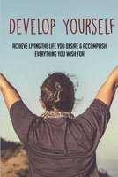 Develop Yourself: Achieve Living The Life You Desire & Accomplish Everything You Wish For: How To Find Balance In Life And Work B0991GM82Q Book Cover