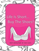 Life Is Short Buy The Shoes!  Adult Coloring Book for Shoe Lovers: Adult Coloring Pages for Shoe Lovers, Kids Coloring Book for Fashionistas, Fashion Coloring Book 1070518581 Book Cover