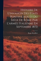 Histoire De L'invasion Des Etats Pontificaux Et Du Siége De Rome Par L'armée Italienne En Septembre 1870 (French Edition) 1022489631 Book Cover