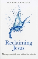 Reclaiming Jesus: Making sense of the man without the miracles 1846944147 Book Cover