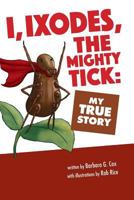 I, Ixodes, the Mighty Tick: My True Story 0997374543 Book Cover
