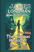 JAMES LONGMAN KIDS' BIOGRAPHY: The Curious Reporter and the Quest for Truth B0DTTWSW8N Book Cover