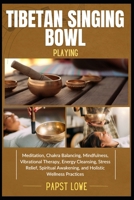 TIBETAN SINGING BOWL PLAYING: Meditation, Chakra Balancing, Mindfulness, Vibrational Therapy, Energy Cleansing, Stress Relief, Spiritual Awakening, and Holistic Wellness Practices B0F6VCTQZK Book Cover