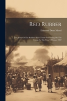 Red Rubber: The Story Of The Rubber Slave Trade Flourishing On The Congo In The Year Of Grace 1907 1021223433 Book Cover