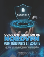 GUIDE D'UTILISATION DE NORDVPN POUR DÉBUTANTS ET EXPERTS: Un outil idéal pour les débutants souhaitant naviguer en toute confidentialité, protéger ... publics en toute sécurité. (French Edition) B0H21FBSP9 Book Cover