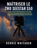 Maîtriser le ZWO Seestar S50: Votre guide étape par étape pour une astrophotographie époustouflante et une observation des étoiles sans effort (French Edition) B0FS7YL8ZJ Book Cover