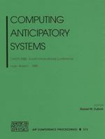 Computing Anticipatory Systems: CASYS 2000 - Fourth International Conference, Liege, Belgium, 7-12 August 2000 (AIP Conference Proceedings 0735400121 Book Cover