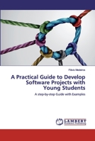 A Practical Guide to Develop Software Projects with Young Students: A step-by-step Guide with Examples 620251650X Book Cover