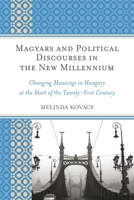 Magyars and Political Discourses in the New Millennium: Changing Meanings in Hungary at the Start of the Twenty-First Century 0739179462 Book Cover