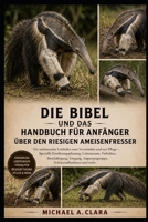 DIE BIBEL UND DAS HANDBUCH FÜR ANFÄNGER ÜBER DEN RIESIGEN AMEISENFRESSER: Ein umfassender Leitfaden zum Verständnis und zur Pflege – Spezielle ... Schutzmaßnahmen und mehr. (German Edition) B0H29G6LRT Book Cover