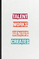 Talent Works Genius Creates: Blank Practical Encourage Motivation Lined Notebook/ Journal For Empathy Motivating Behavior, Inspirational Saying Unique Special Birthday Gift Idea Newest Plain Style 1673632858 Book Cover
