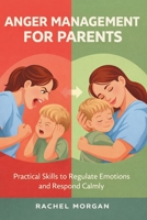 Anger Management For Parents: Practical Skills to Regulate Emotions, Respond Calmly, and Build Healthier Family Habits 1807653897 Book Cover