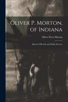 Oliver P. Morton, of Indiana: Sketch of His Life and Public Services 101614038X Book Cover
