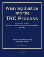 Weaving Justice into the Truth and Reconciliation Process: The Maslow-Lederach Reconciliation Model (MLRM) B0G6LL7LLL Book Cover