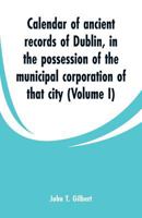 Calendar of Ancient Records of Dublin: In the Possession of the Municipal Corporation of That City, Volume 1 9353299837 Book Cover
