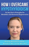 How I Overcame Hypothyroidism: Dr. Ray Peat's Principles for Metabolic and Hormonal Regeneration (Healing Metabolism) 8797536172 Book Cover