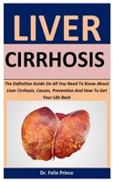 Liver Cirrhosis: The Definitive Guide On All You Need To Know About Liver Cirrhosis, Causes, Prevention And How To Get Your Life Back B088T1CPFS Book Cover