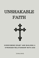 Unshakable Faith: Overcoming Doubt and Building a Stronger Relationship with God B0BW2GFQRX Book Cover