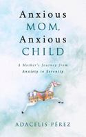 Anxious Mom, Anxious Child: A Mother's Journey from Anxiety to Serenity 0692160485 Book Cover