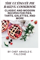 The Ultimate Pie Baking Cookbook: Classic and Modern Recipes for Pies, Tarts, Galettes, and More B0BS8VL4G2 Book Cover