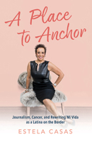 A Place to Anchor: Journalism, Cancer, and Rewriting Mi Vida as a Latina on the Border 1637553420 Book Cover