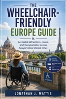 THE WHEELCHAIR-FRIENDLY EUROPE GUIDE: Accessible Attractions, Hotels, and Transportation Across Europe's Most Visited Cities B0HF1BT2L8 Book Cover