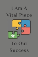 I Am a Vital Piece to Our Success : Blank 6 X 9 Lined Journal Notebook for Coworkers, Colleagues, Boss, Office Appreciation Gift 1709799331 Book Cover