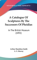 A Catalogue Of Sculptures By The Successors Of Pheidias: In The British Museum 1166448975 Book Cover