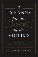 A Tyranny for the Good of Its Victims: The Ugly Truth about Stakeholder Capitalism 1641774150 Book Cover