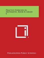 Practice Exercises in Arithmetic, Book D, Grade 6 1258804980 Book Cover