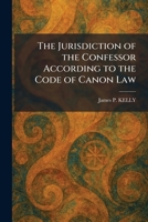The Jurisdiction of the Confessor According to the Code of Canon Law 1025765710 Book Cover