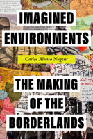 Imagined Environments: The Making of the Borderlands (American Crossroads) 0520428161 Book Cover