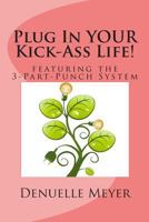 Plug In Your Kick Ass Life: With the 3-Part-Punch System 1482065983 Book Cover