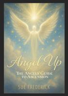 Angel Up!: The Angels' Guide to Ascension 097623937X Book Cover