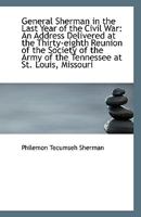 General Sherman in the last year of the civil war: an address delivered at the thirty-eighth reunion of the Society of the Army of the Tennessee at St. Louis, Missouri 1015017754 Book Cover