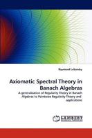 Axiomatic Spectral Theory in Banach Algebras: A generalisation of Regularity Theory in Banach Algebras to Pointwise Regularity Theory and applications 3838350979 Book Cover