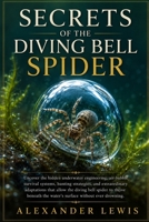 SECRETS OF THE DIVING BELL SPIDER: Uncover the hidden underwater engineering, air-bubble survival systems, hunting strategies, and extraordinary ... the water’s surface without ever drowning. B0H213LPPG Book Cover