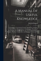 A Manual of Useful Knowledge: Containing, a Catechetical Treatise On the Law of Nature, National Law, Municipal Law, Criminal Law, Moral Law, Govern 1021679852 Book Cover