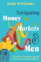 Navigating Money, Markets & Men: A Modern Woman's Guide to Financial Independence 1923172034 Book Cover