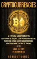 Cryptocurrencies: An Essential Beginner's Guide to Blockchain Technology, Cryptocurrency Investing, Mastering Bitcoin Basics Including Mining, Ethereum Smart Contracts, Trading and Some Info on Progra 1984978373 Book Cover