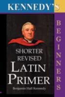 The Shorter Revised Latin Primer (Kennedy's Latin Primer, Beginners Version). 1843560313 Book Cover
