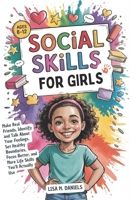 Social Skills for Girls 8-12 Year Olds: Make Real Friends, Identify and Talk About Your Feelings, Set Healthy Boundaries, Focus Better, and More Life Skills You'll Use B0F9B2H295 Book Cover