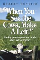 "When You See the Cows, Make a Left!": Finding greener pastures on the other side of tragedy 098537361X Book Cover