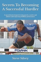 Secrets To Becoming A Successful Hurdler: A special book designed to help parents, coaches and athletes with improving HURDLE performance. 1470054094 Book Cover