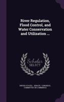 River Regulation, Flood Control, and Water Conservation and Utilization ... 1341453898 Book Cover