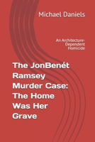 The JonBenét Ramsey Murder Case: The Home Was Her Grave: An Architecture-Dependent Homicide B0GGBY7CNL Book Cover