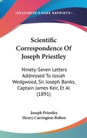 Scientific Correspondence of Joseph Priestley: Ninety-Seven Letters Addressed to Josiah Wedgwood, Sir Joseph Banks, Capt. James Keir, James Watt, Dr. ... an Appendix: I. the Likenesses of Priestl 1018259074 Book Cover